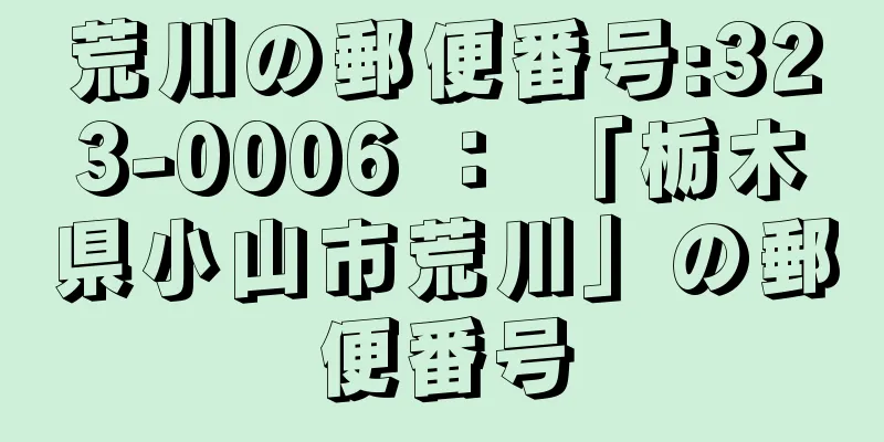 荒川の郵便番号:323-0006 ： 「栃木県小山市荒川」の郵便番号