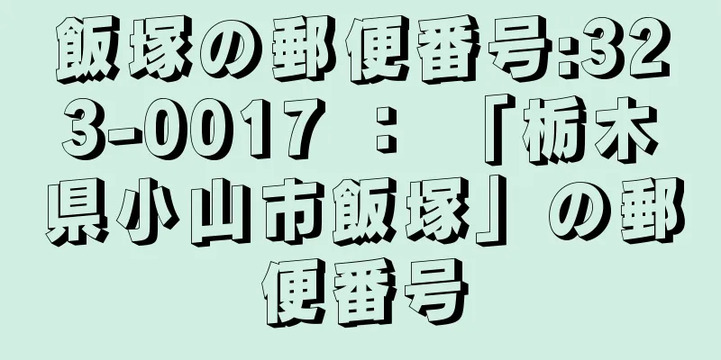 飯塚の郵便番号:323-0017 ： 「栃木県小山市飯塚」の郵便番号