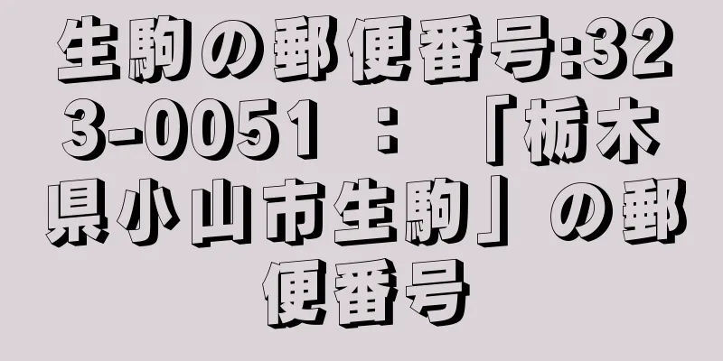 生駒の郵便番号:323-0051 ： 「栃木県小山市生駒」の郵便番号