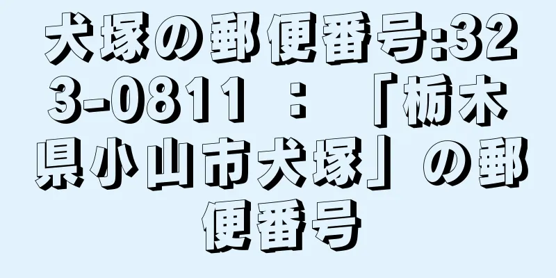 犬塚の郵便番号:323-0811 ： 「栃木県小山市犬塚」の郵便番号