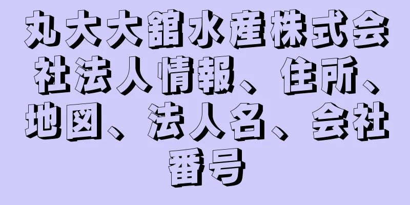 丸大大舘水産株式会社法人情報、住所、地図、法人名、会社番号