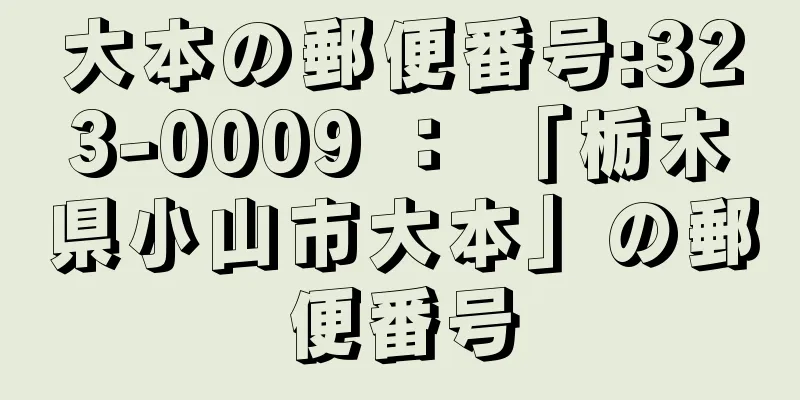 大本の郵便番号:323-0009 ： 「栃木県小山市大本」の郵便番号