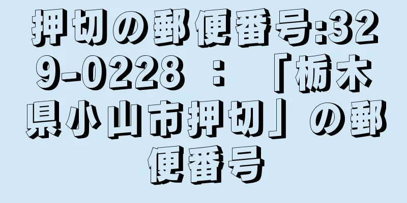 押切の郵便番号:329-0228 ： 「栃木県小山市押切」の郵便番号