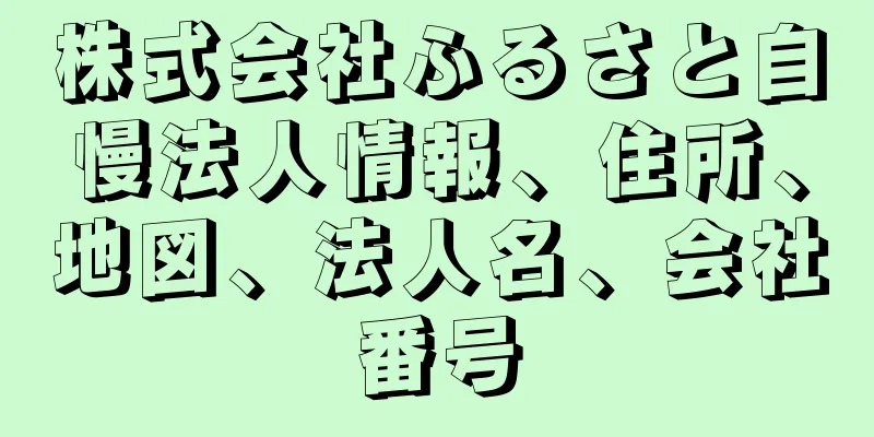 株式会社ふるさと自慢法人情報、住所、地図、法人名、会社番号