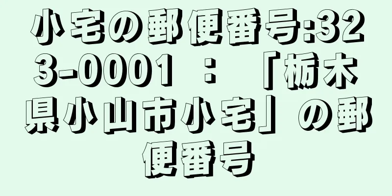 小宅の郵便番号:323-0001 ： 「栃木県小山市小宅」の郵便番号