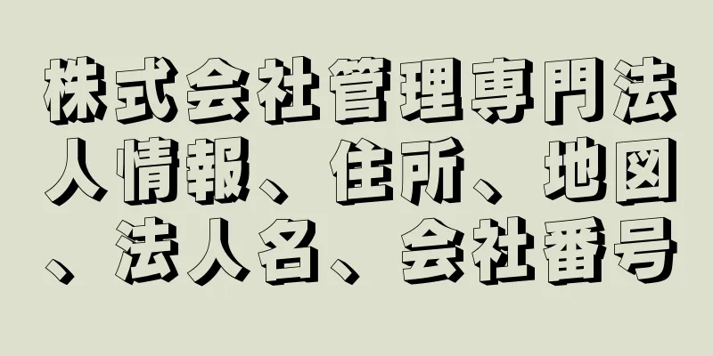 株式会社管理専門法人情報、住所、地図、法人名、会社番号