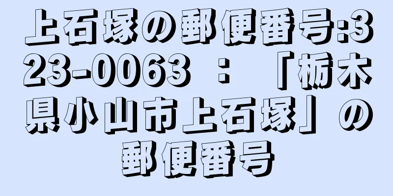 上石塚の郵便番号:323-0063 ： 「栃木県小山市上石塚」の郵便番号