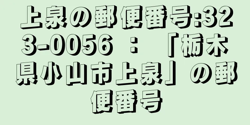 上泉の郵便番号:323-0056 ： 「栃木県小山市上泉」の郵便番号