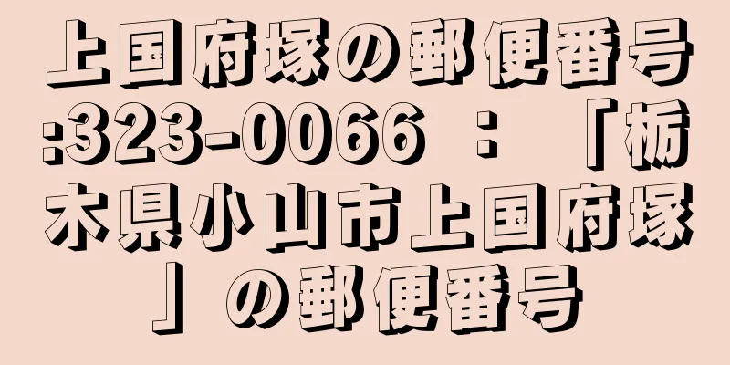 上国府塚の郵便番号:323-0066 ： 「栃木県小山市上国府塚」の郵便番号