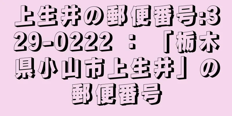 上生井の郵便番号:329-0222 ： 「栃木県小山市上生井」の郵便番号