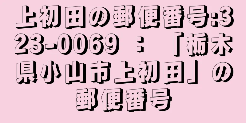 上初田の郵便番号:323-0069 ： 「栃木県小山市上初田」の郵便番号