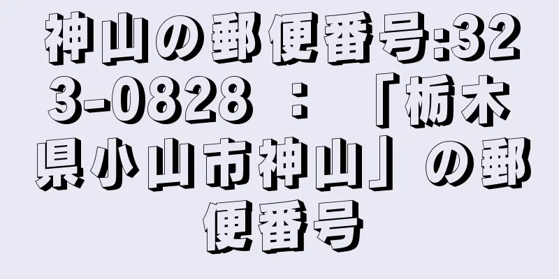 神山の郵便番号:323-0828 ： 「栃木県小山市神山」の郵便番号