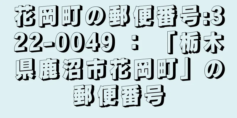 花岡町の郵便番号:322-0049 ： 「栃木県鹿沼市花岡町」の郵便番号