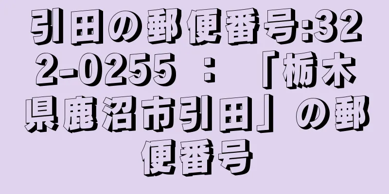 引田の郵便番号:322-0255 ： 「栃木県鹿沼市引田」の郵便番号