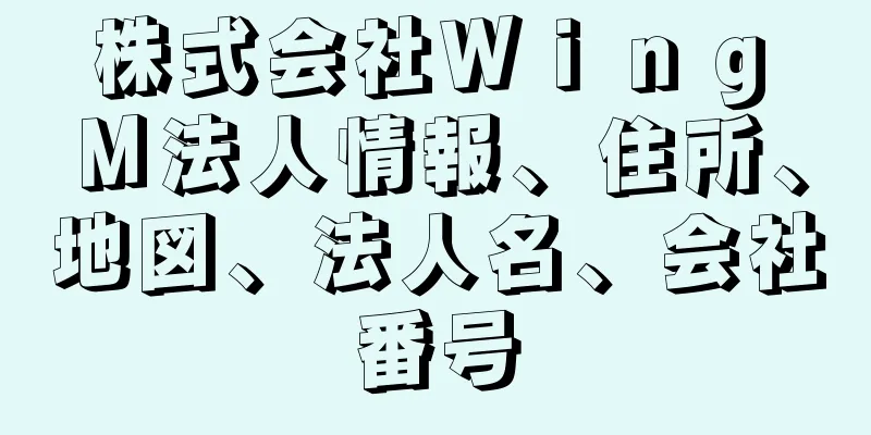 株式会社Ｗｉｎｇ　Ｍ法人情報、住所、地図、法人名、会社番号