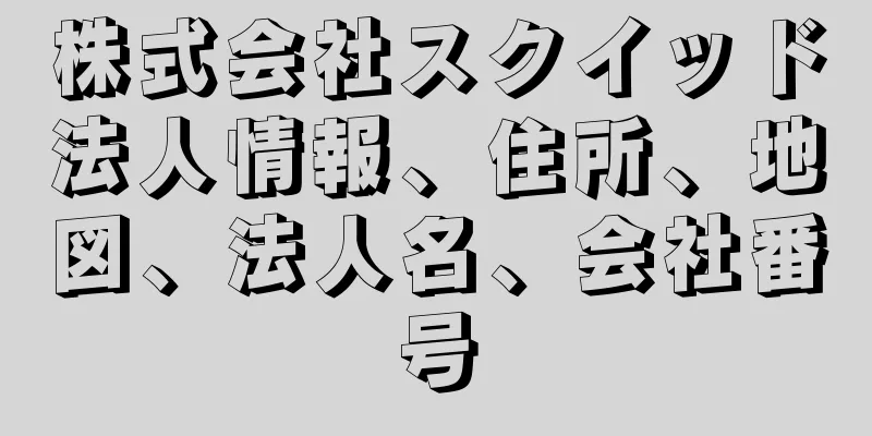 株式会社スクイッド法人情報、住所、地図、法人名、会社番号