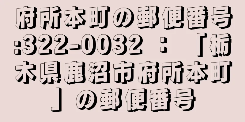 府所本町の郵便番号:322-0032 ： 「栃木県鹿沼市府所本町」の郵便番号