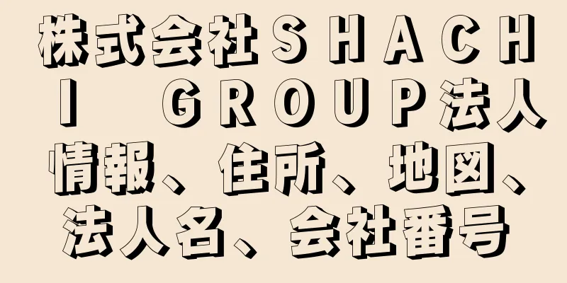 株式会社ＳＨＡＣＨＩ　ＧＲＯＵＰ法人情報、住所、地図、法人名、会社番号