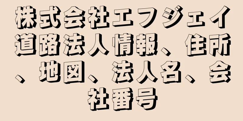 株式会社エフジェイ道路法人情報、住所、地図、法人名、会社番号