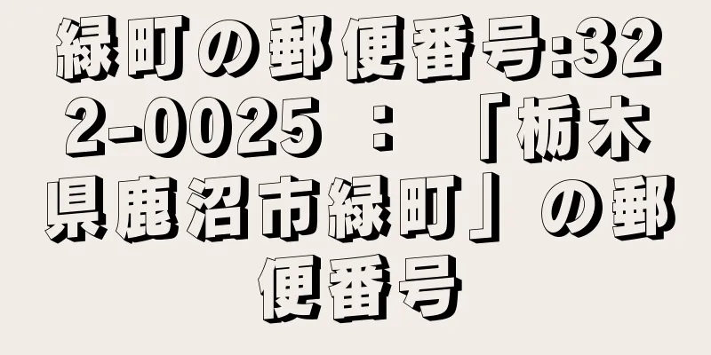 緑町の郵便番号:322-0025 ： 「栃木県鹿沼市緑町」の郵便番号