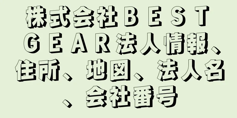 株式会社ＢＥＳＴ　ＧＥＡＲ法人情報、住所、地図、法人名、会社番号