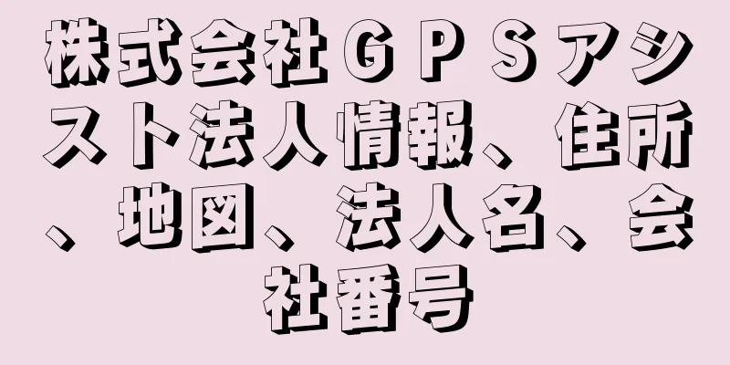 株式会社ＧＰＳアシスト法人情報、住所、地図、法人名、会社番号