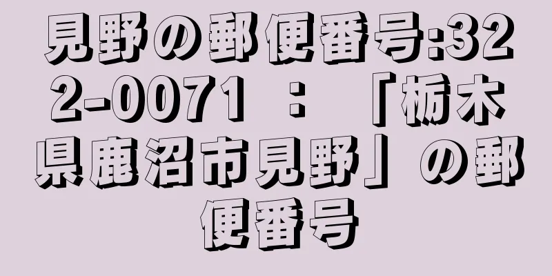 見野の郵便番号:322-0071 ： 「栃木県鹿沼市見野」の郵便番号