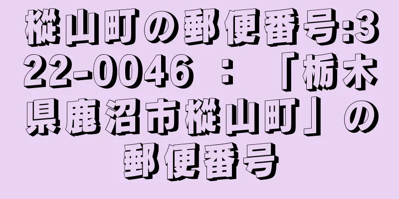 樅山町の郵便番号:322-0046 ： 「栃木県鹿沼市樅山町」の郵便番号