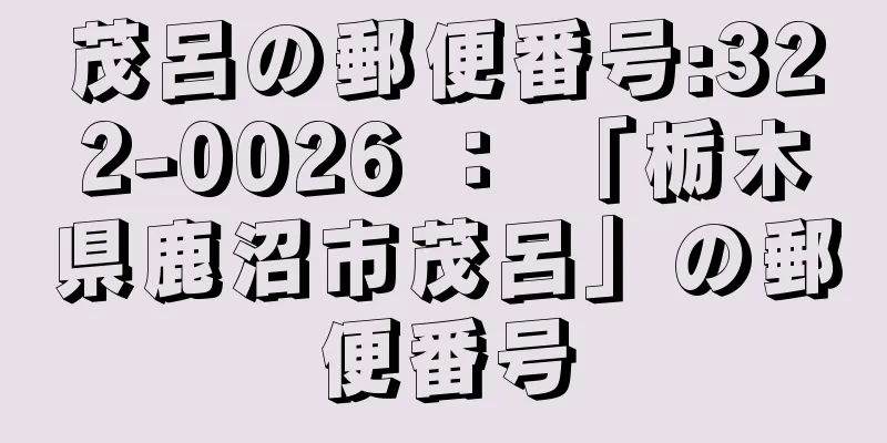 茂呂の郵便番号:322-0026 ： 「栃木県鹿沼市茂呂」の郵便番号