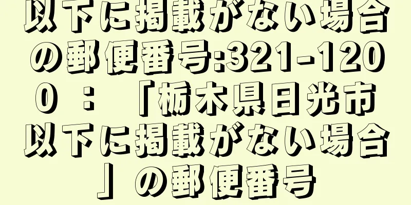 以下に掲載がない場合の郵便番号:321-1200 ： 「栃木県日光市以下に掲載がない場合」の郵便番号