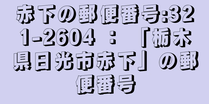 赤下の郵便番号:321-2604 ： 「栃木県日光市赤下」の郵便番号