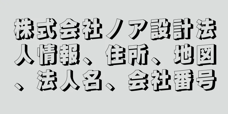 株式会社ノア設計法人情報、住所、地図、法人名、会社番号