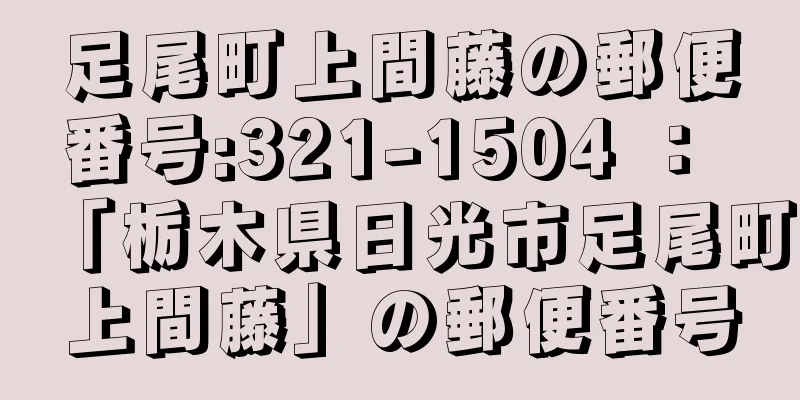 足尾町上間藤の郵便番号:321-1504 ： 「栃木県日光市足尾町上間藤」の郵便番号