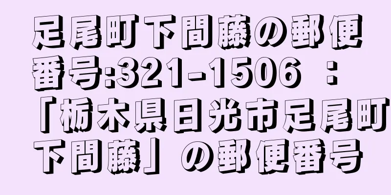 足尾町下間藤の郵便番号:321-1506 ： 「栃木県日光市足尾町下間藤」の郵便番号