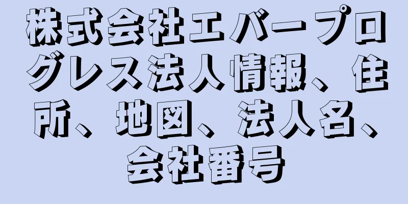 株式会社エバープログレス法人情報、住所、地図、法人名、会社番号