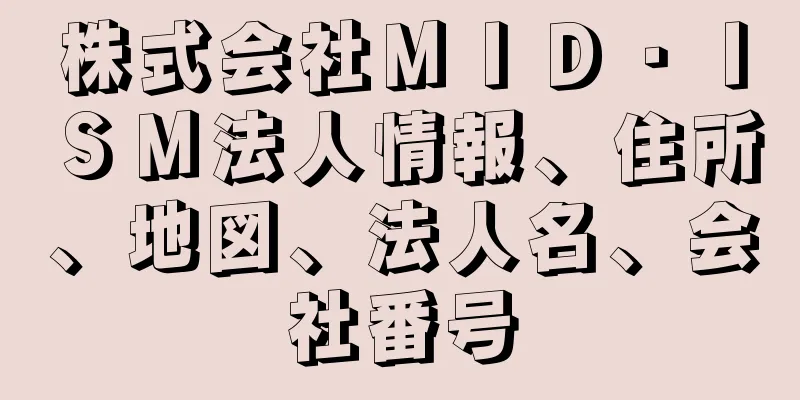 株式会社ＭＩＤ・ＩＳＭ法人情報、住所、地図、法人名、会社番号