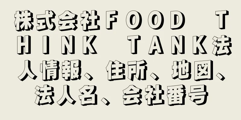 株式会社ＦＯＯＤ　ＴＨＩＮＫ　ＴＡＮＫ法人情報、住所、地図、法人名、会社番号