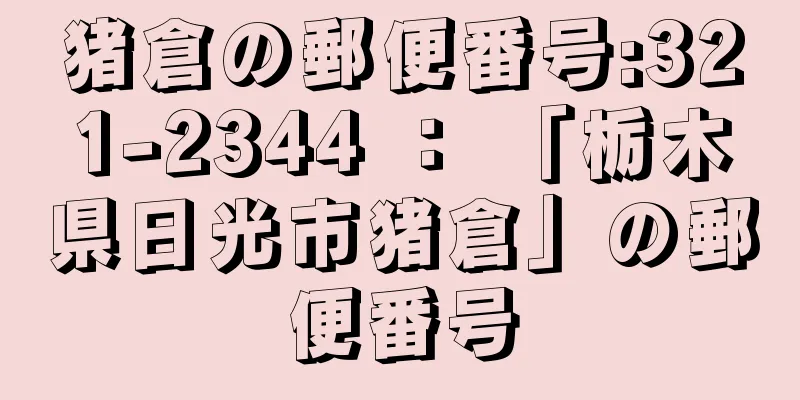 猪倉の郵便番号:321-2344 ： 「栃木県日光市猪倉」の郵便番号