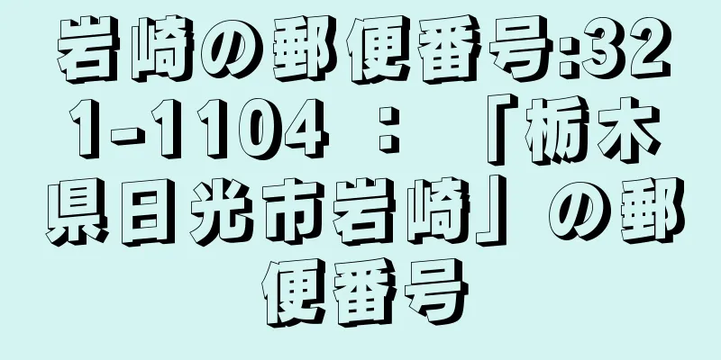 岩崎の郵便番号:321-1104 ： 「栃木県日光市岩崎」の郵便番号