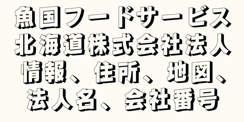 魚国フードサービス北海道株式会社法人情報、住所、地図、法人名、会社番号