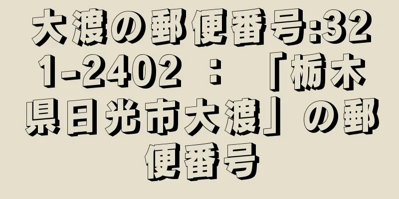 大渡の郵便番号:321-2402 ： 「栃木県日光市大渡」の郵便番号