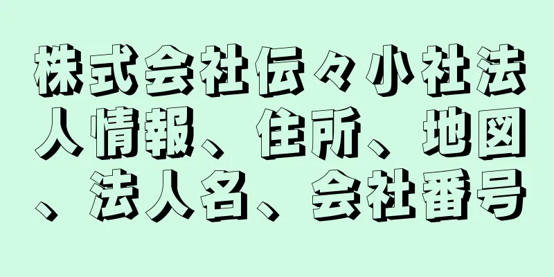 株式会社伝々小社法人情報、住所、地図、法人名、会社番号