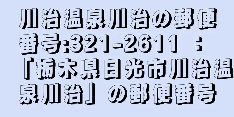 川治温泉川治の郵便番号:321-2611 ： 「栃木県日光市川治温泉川治」の郵便番号