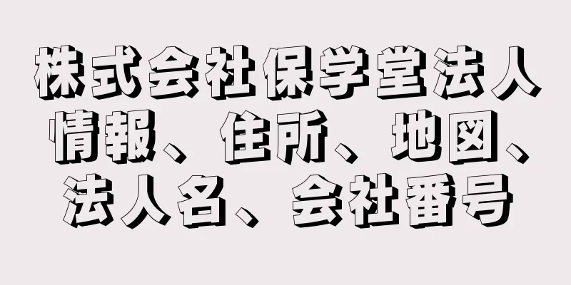 株式会社保学堂法人情報、住所、地図、法人名、会社番号