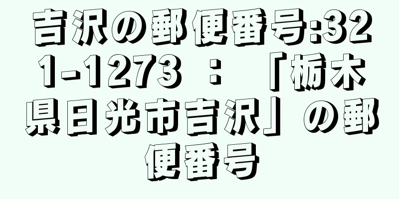 吉沢の郵便番号:321-1273 ： 「栃木県日光市吉沢」の郵便番号