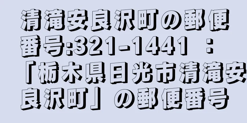 清滝安良沢町の郵便番号:321-1441 ： 「栃木県日光市清滝安良沢町」の郵便番号