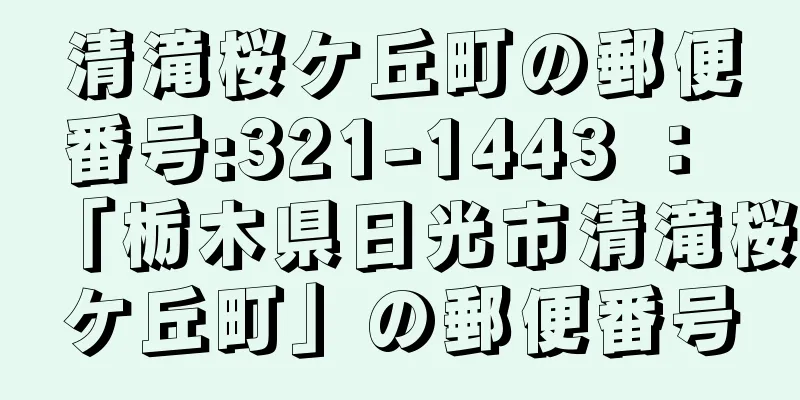 清滝桜ケ丘町の郵便番号:321-1443 ： 「栃木県日光市清滝桜ケ丘町」の郵便番号