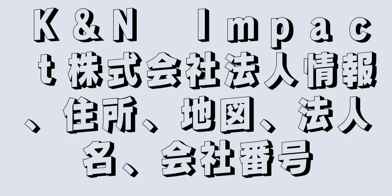 Ｋ＆Ｎ　Ｉｍｐａｃｔ株式会社法人情報、住所、地図、法人名、会社番号