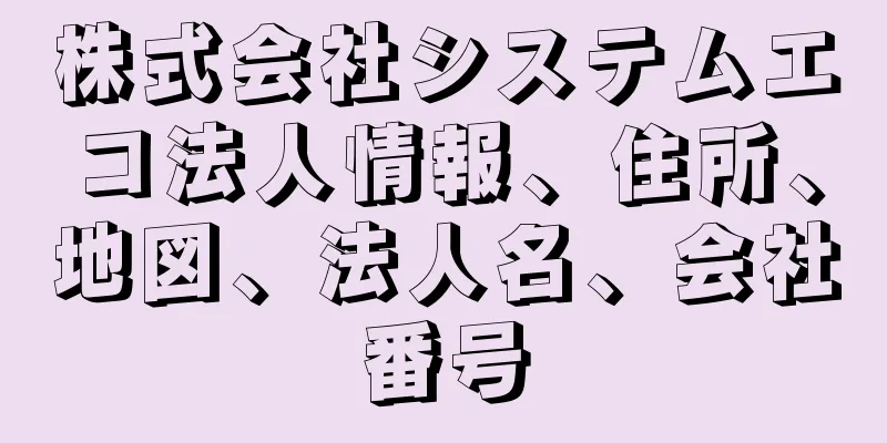 株式会社システムエコ法人情報、住所、地図、法人名、会社番号