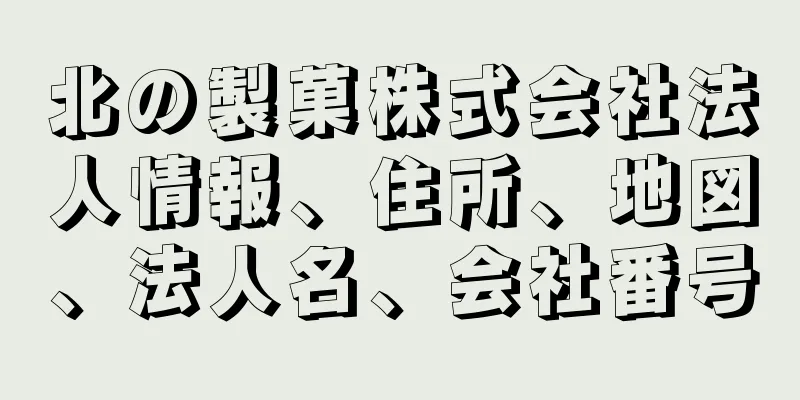 北の製菓株式会社法人情報、住所、地図、法人名、会社番号